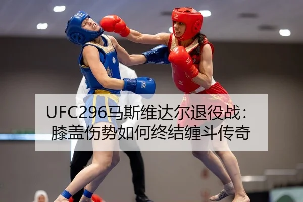UFC296马斯维达尔退役战：膝盖伤势如何终结缠斗传奇