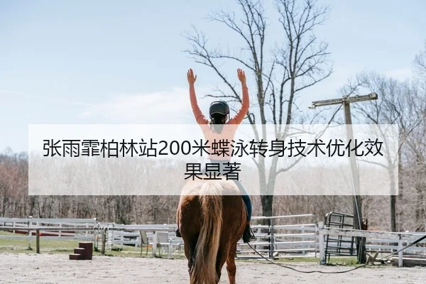 张雨霏柏林站200米蝶泳转身技术优化效果显著